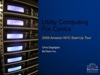 Utility Computing  For Cynics 2009 Amazon NYC Start-Up Tour Chris Dagdigian BioTeam Inc. 