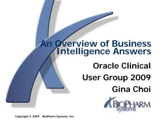 An Overview of Business
                      Intelligence Answers
                                              Oracle Clinical
                                            User Group 2009
                                                   Gina Choi


Copyright © 2009   BioPharm Systems, Inc.
 