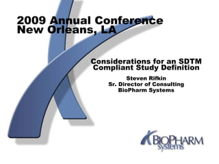 2009 Annual Conference
New Orleans, LA

           Considerations for an SDTM
           Compliant Study Definition
                      Steven Rifkin
               Sr. Director of Consulting
                   BioPharm Systems
 