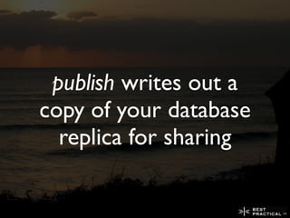 publish writes out a
copy of your database
  replica for sharing
 