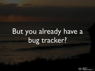 But you already have a
     bug tracker?
 