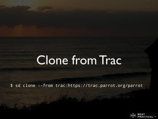 Clone from Trac
$ sd clone --from trac:https://trac.parrot.org/parrot
 