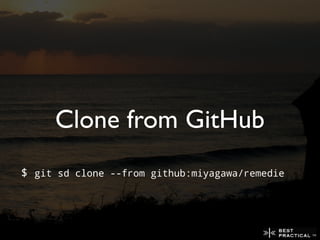 Clone from GitHub
$ git sd clone --from github:miyagawa/remedie
 