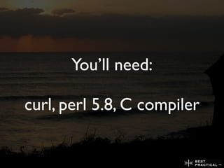You’ll need:

curl, perl 5.8, C compiler
 