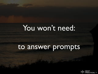 You won’t need:

to answer prompts
 
