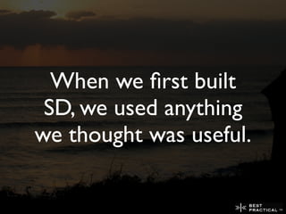 When we ﬁrst built
 SD, we used anything
we thought was useful.
 