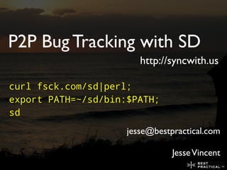 P2P Bug Tracking with SD
                        http://syncwith.us

curl fsck.com/sd|perl;
export PATH=~/sd/bin:$PATH;
sd
                     jesse@bestpractical.com

                                Jesse Vincent
 