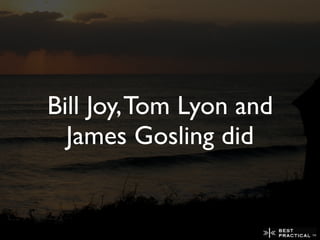 Bill Joy, Tom Lyon and
  James Gosling did
 