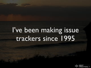 I’ve been making issue
  trackers since 1995
 