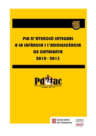 PLA D’ATENCIÓ INTEGRAL
A LA INFÀNCIA I L’ADOLESCÈNCIA
DE CATALUNYA
2010 - 2013
Generalitat
de Catalunya
 