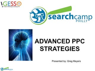 ADVANCED PPC STRATEGIES Presented by: Greg Meyers 
