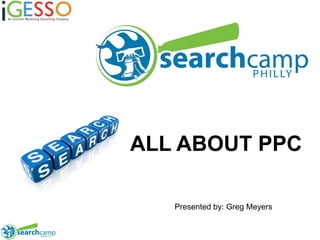 ALL ABOUT PPC Presented by: Greg Meyers 