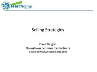 Selling Strategies Dave Galgon Downtown Ecommerce Partners dave@downtownecommerce.com 