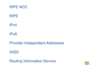 RIPE NCC

RIPE

IPv4

IPv6

Provider Independent Addresses

AS32

Routing Information Service
 