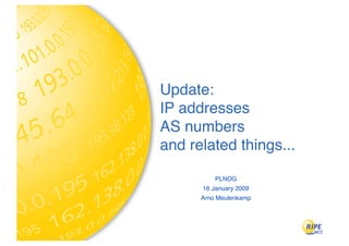 Update:
IP addresses
AS numbers
and related things...

          PLNOG
      16 January 2009
      Arno Meulenkamp
 