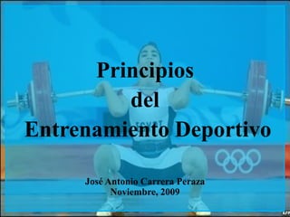 Principios
         del
Entrenamiento Deportivo

     José Antonio Carrera Peraza
           Noviembre, 2009
 