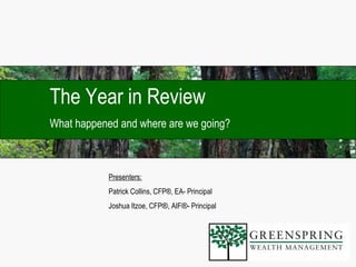 The Year in Review What happened and where are we going? Presenters: Patrick Collins, CFP®, EA- Principal Joshua Itzoe, CFP ® , AIF ® - Principal 