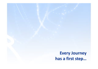 Every Journey
has a first step…
 