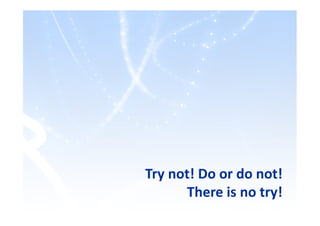 Try not! Do or do not!
There is no try!
 