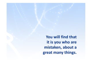 You will find that
it is you who are
mistaken, about a
great many things.
 