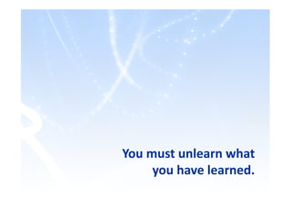 You must unlearn what
you have learned.
 