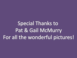 Special Thanks to Pat & Gail McMurryFor all the wonderful pictures!