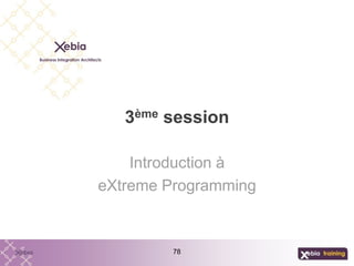 78
3ème session
Introduction à
eXtreme Programming
 