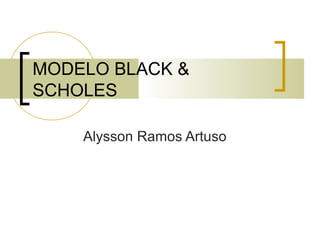 MODELO BLACK &
SCHOLES
Alysson Ramos Artuso
 
