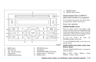 11. CD·AUX button
                                                                         12. PRESET A·B·C button

                                                                         FM/AM RADIO WITH COMPACT
                                                                         DISC (CD) PLAYER (if so equipped)
                                                                         For all operation precautions, see ЉAudio opera-
                                                                         tion precautionsЉ earlier in this section.
                                                                         Audio main operation
                                                                         POWER/VOLUME control:
                                                                         Place the ignition switch in the ACC or ON
                                                                         position, and then press the POWER/VOLUME
                                                                         control knob while the system is off to call up the
                                                                         mode (radio or CD) which was playing immedi-
                                                                         ately before the system was turned off.
                                                                         To turn the system off,               press    the
                                                                         POWER/VOLUME control knob.
                                                                         Turn the POWER/VOLUME control knob to ad-
                                                                         just the volume.
                                                               LHA0689
                                                                         AUDIO/CLOCK button (Bass, Treble, Fade,
                                                                         Balance, Beep):
1.   SEEK button            6.    RPT·SCAN button
2.   CD insert slot         7.    AUX IN jack                            Press the AUDIO/CLOCK button to change the
                                                                         mode as follows:
3.        CD eject button   8.    POWER/VOLUME control knob
4.   TUNE button            9.    Station select (1 - 6) buttons         Bass → Treble → Fade → Balance → Beep
5.   AUDIO/CLOCK button     10.   RADIO button                           ON/OFF → Audio → Bass

                                         Display screen, heater, air conditioner, audio and phone systems 4-23




                                                      ੬ REVIEW COPY—2009 Sentra (sen)
                                                      Owners Manual—USA_English (nna)
                                                      10/23/08—debbie ੭
 