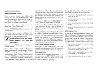 Audio main operation                                  adjust Bass and Treble to the desired level. You     through CD text as follows: Track number and
                                                      can also use the TUNE button to adjust Fader         Track time ←→ Album title ←→ Song title.
POWER/VOLUME control:                                 and Balance modes. Fader adjusts the sound
                                                      level between the front and rear speakers and         ● Track number displays the track number se-
Place the ignition switch in the ACC or ON                                                                    lected on the disc.
position, and then push the POWER/VOLUME              Balance adjusts the sound between the right and
control knob while the system is off to call up the   left speakers.                                        ● Track time displays the amount of time the
mode (radio or CD) which was playing immedi-          To change the SSV mode to OFF, LEVEL1 to                track has played.
ately before the system was turned off.               LEVEL5 press the TUNE button left or right.           ● Album title displays the title of the CD being
To turn the system off,               press    the    To change the Beep to ON or OFF, press the              played.
POWER/VOLUME control knob.                            TUNE button left or right. This will enable or        ● Song title displays the title of the selected
                                                      disable the beep sound heard during menu se-
Turn the POWER/VOLUME control knob to ad-                                                                     CD track.
                                                      lection.
just the volume.                                                                                           MP3 display mode
                                                      To change the Language to “English”, “Français”
This vehicle may be equipped with Speed Sen-          or “Español”, press the TUNE button left or right.   To change the text displayed when listening to a
sitive Volume (SSV) for audio. The audio volume                                                            CD with MP3s and ID3 tags, press the CLOCK
changes as the driving speed changes.                 Once you have adjusted the sound quality to the
                                                                                                           DISP button. The CLOCK DISP button will scroll
                                                      desired level, press the       AUDIO button re-
          AUDIO button (Bass, Mid, Treble,            peatedly until the radio or CD display reappears.    through the CD text as follows: Disc number,
          Fade, Balance, SSV, Beep and                Otherwise, the radio or CD display will automati-    Track number and Folder number ←→ Folder title
          Language):                                  cally reappear after about 5 seconds.                ←→ Album title ←→ Artist name ←→ Song title.

                                                      CLOCK DISP (display) button:                          ● Disc number displays the number of the
Press the        AUDIO button to change the                                                                   current disc playing.
mode as follows:                                      Pressing the CLOCK DISP (display) button will
                                                      show text information about CD or MP3 and SAT         ● Track number displays the number of the
Bass → Mid → Treble → Fade → Balance →
                                                      (satellite, if so equipped) in the audio display.       track playing on the selected disc.
Speed Sense Volume (if so equipped) → Beep
ON/OFF → Language → Audio → Bass                      CD display mode                                       ● Folder number displays the number of the
To adjust Bass, Treble, Fade and Balance, press                                                               current folder on the MP3 CD.
                                                      To change the text displayed while playing a CD
the       AUDIO button until the desired mode         with text, press the DISP/CLOCK button. The           ● Folder title displays the title of the folder.
appears in the display. Press the TUNE button to      DISP/CLOCK button will allow you to scroll
4-32 Display screen, heater, air conditioner, audio and phone systems




                                                                                    ੬ REVIEW COPY—2009 Sentra (sen)
                                                                                    Owners Manual—USA_English (nna)
                                                                                    10/23/08—debbie ੭
 
