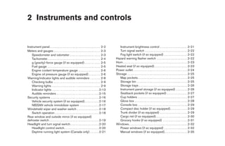 2 Instruments and controls


Instrument panel. . . . . . . . . . . . . . . . . . . . . . . . . . . . . . . . . . . 2-2       Instrument brightness control . . . . . . . . . . . . . . . . . . . 2-21
Meters and gauges . . . . . . . . . . . . . . . . . . . . . . . . . . . . . . . . 2-3           Turn signal switch . . . . . . . . . . . . . . . . . . . . . . . . . . . . . 2-22
    Speedometer and odometer . . . . . . . . . . . . . . . . . . . . . 2-3                      Fog light switch (if so equipped) . . . . . . . . . . . . . . . . 2-22
    Tachometer . . . . . . . . . . . . . . . . . . . . . . . . . . . . . . . . . . . . 2-4   Hazard warning flasher switch . . . . . . . . . . . . . . . . . . . . . 2-22
    g (gravity)-force gauge (if so equipped) . . . . . . . . . . . 2-5                       Horn . . . . . . . . . . . . . . . . . . . . . . . . . . . . . . . . . . . . . . . . . . . . 2-23
    Fuel gauge . . . . . . . . . . . . . . . . . . . . . . . . . . . . . . . . . . . . 2-5   Heated seat (if so equipped). . . . . . . . . . . . . . . . . . . . . . . 2-23
    Engine coolant temperature gauge . . . . . . . . . . . . . . . 2-6                       Power outlet . . . . . . . . . . . . . . . . . . . . . . . . . . . . . . . . . . . . . 2-24
    Engine oil pressure gauge (if so equipped) . . . . . . . . 2-6                           Storage . . . . . . . . . . . . . . . . . . . . . . . . . . . . . . . . . . . . . . . . . 2-25
Warning/indicator lights and audible reminders . . . . . . . 2-8                                Map pockets . . . . . . . . . . . . . . . . . . . . . . . . . . . . . . . . . . 2-25
    Checking bulbs . . . . . . . . . . . . . . . . . . . . . . . . . . . . . . . . 2-9          Storage bin . . . . . . . . . . . . . . . . . . . . . . . . . . . . . . . . . . . 2-25
    Warning lights . . . . . . . . . . . . . . . . . . . . . . . . . . . . . . . . . 2-9        Storage trays . . . . . . . . . . . . . . . . . . . . . . . . . . . . . . . . . 2-26
    Indicator lights . . . . . . . . . . . . . . . . . . . . . . . . . . . . . . . . 2-13       Instrument panel storage (if so equipped) . . . . . . . . 2-26
    Audible reminders . . . . . . . . . . . . . . . . . . . . . . . . . . . . . 2-15            Seatback pockets (if so equipped) . . . . . . . . . . . . . . 2-27
Security systems . . . . . . . . . . . . . . . . . . . . . . . . . . . . . . . . . 2-16         Cup holders . . . . . . . . . . . . . . . . . . . . . . . . . . . . . . . . . . 2-27
    Vehicle security system (if so equipped) . . . . . . . . . . 2-16                           Glove box . . . . . . . . . . . . . . . . . . . . . . . . . . . . . . . . . . . . 2-28
    NISSAN vehicle immobilizer system . . . . . . . . . . . . . 2-17                            Console box . . . . . . . . . . . . . . . . . . . . . . . . . . . . . . . . . . 2-29
Windshield wiper and washer switch . . . . . . . . . . . . . . . 2-18                           Compact disc holder (if so equipped) . . . . . . . . . . . . 2-29
    Switch operation . . . . . . . . . . . . . . . . . . . . . . . . . . . . . . 2-18           Trunk divider (if so equipped) . . . . . . . . . . . . . . . . . . . 2-29
Rear window and outside mirror (if so equipped)                                                 Cargo net (if so equipped). . . . . . . . . . . . . . . . . . . . . . 2-30
defroster switch . . . . . . . . . . . . . . . . . . . . . . . . . . . . . . . . . . 2-19       Grocery hooks (if so equipped) . . . . . . . . . . . . . . . . . 2-31
Headlight and turn signal switch. . . . . . . . . . . . . . . . . . . . 2-20                 Windows . . . . . . . . . . . . . . . . . . . . . . . . . . . . . . . . . . . . . . . . 2-32
    Headlight control switch. . . . . . . . . . . . . . . . . . . . . . . . 2-20                Power windows (if so equipped) . . . . . . . . . . . . . . . . 2-32
    Daytime running light system (Canada only) . . . . . . 2-21                                 Manual windows (if so equipped). . . . . . . . . . . . . . . . 2-35




                                                                                              ੬ REVIEW COPY—2009 Sentra (sen)
                                                                                              Owners Manual—USA_English (nna)
                                                                                              10/27/08—tbrooks ੭
 