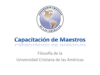 Capacitación de Maestros Filosofía de la  Universidad Cristiana de lasAméricas 