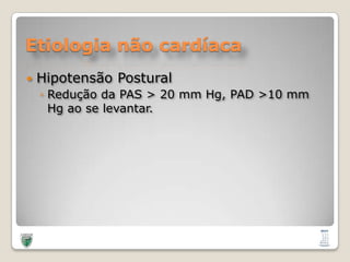 Etiologia não cardíacaHipotensão PosturalReduçãoda PAS > 20 mm Hg, PAD >10 mm Hg ao se levantar.