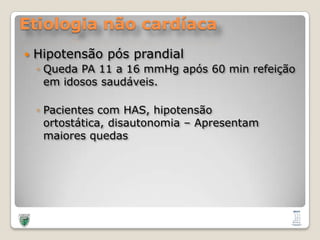 Etiologia não cardíacaHipotensãopósprandialQueda PA 11 a 16 mmHg após 60 min refeiçãoemidosossaudáveis.Pacientes com HAS, hipotensãoortostática, disautonomia – Apresentammaioresquedas