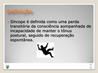 DefiniçãoSíncope é definidacomoumaperdatransitóriadaconsciênciaaompanhada de incapacidade de manter o tônus postural, seguido de recuperaçãoespontânea.