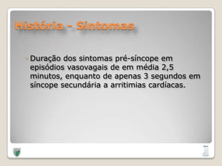 História - SintomasDuração dos sintomaspré-síncopeemepisódiosvasovagais de emmédia 2,5 minutos, enquanto de apenas 3 segundosemsíncopesecundária a arritimiascardíacas.