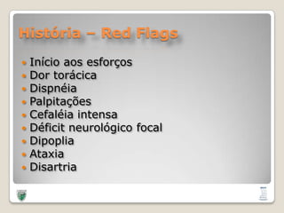 História – RedFlagsInício aos esforçosDor torácicaDispnéiaPalpitaçõesCefaléia intensaDéficit neurológico focalDipopliaAtaxiaDisartria