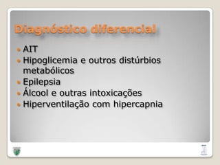 Diagnóstico diferencialAITHipoglicemia e outrosdistúrbiosmetabólicosEpilepsiaÁlcool e outrasintoxicaçõesHiperventilação com hipercapnia