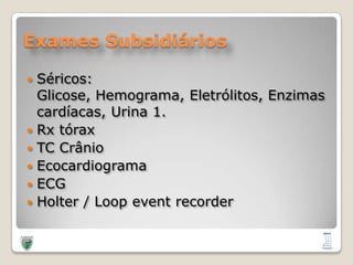Exames SubsidiáriosSéricos: Glicose, Hemograma, Eletrólitos, Enzimas cardíacas, Urina 1.Rx tóraxTC CrânioEcocardiogramaECGHolter / Loop eventrecorder