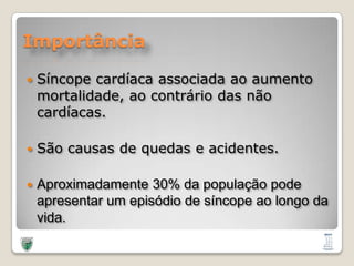 ImportânciaSíncopecardíacaassociadaaoaumentomortalidade, aocontrário das nãocardíacas.São causas de quedas e acidentes.Aproximadamente 30% dapopulaçãopodeapresentar um episódio de síncopeaolongodavida.