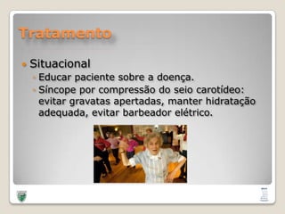 TratamentoSituacionalEducar paciente sobre a doença.Síncope por compressão do seio carotídeo: evitar gravatas apertadas, manter hidratação adequada, evitar barbeador elétrico.