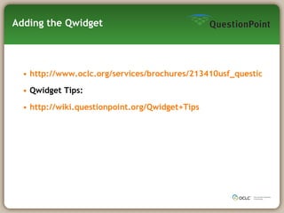 Adding the Qwidget http://www.oclc.org/services/brochures/213410usf_questionpoint_qwidget.pdf Qwidget Tips: http://wiki.questionpoint.org/Qwidget+Tips 