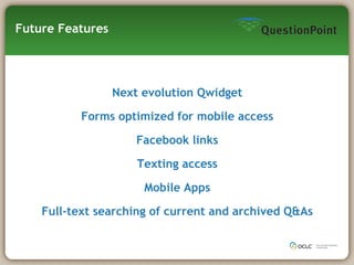 Future Features Next evolution Qwidget Forms optimized for mobile access Facebook links Texting access Mobile Apps Full-text searching of current and archived Q&As 