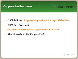 Cooperative Resources 24/7 Policies:  http://wiki.questionpoint.org/247-Policies 24/7 Best Practices: http://wiki.questionpoint.org/247-Best-Practices Questions about the Cooperative?  