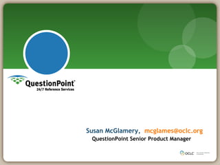 Susan McGlamery,   [email_address] QuestionPoint Senior Product Manager 