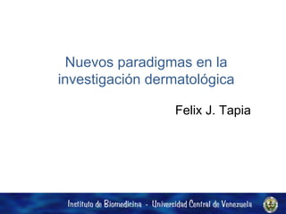 Nuevos paradigmas en la investigación dermatológica Felix J. Tapia 