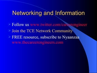 Networking and Information Follow us  www.twitter.com/careerengineer   Join the TCE Network Community FREE resource, subscribe to Nyaanzaa  www.thecareerengineers.com   