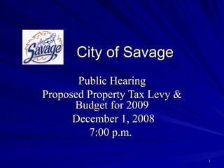 City of Savage Public Hearing Proposed Property Tax Levy & Budget for 2009 December 1, 2008 7:00 p.m.  