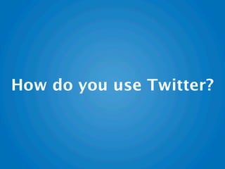 How do you use Twitter?
 