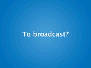 To broadcast?
 